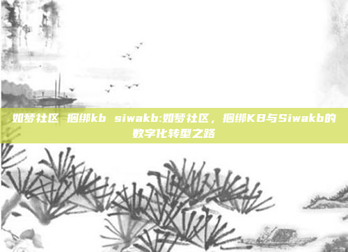 如梦社区 捆绑kb siwakb:如梦社区，捆绑KB与Siwakb的数字化转型之路