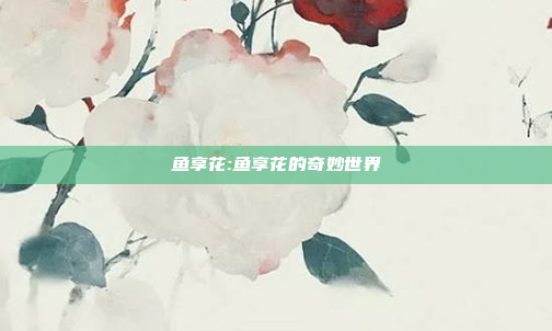 鱼享花:鱼享花的奇妙世界