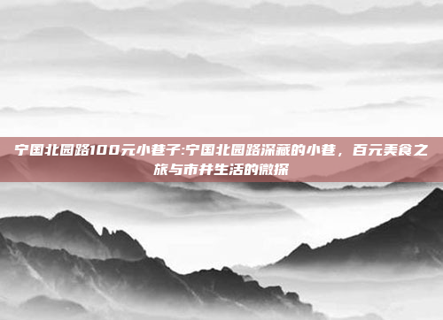 宁国北园路100元小巷子:宁国北园路深藏的小巷，百元美食之旅与市井生活的微探