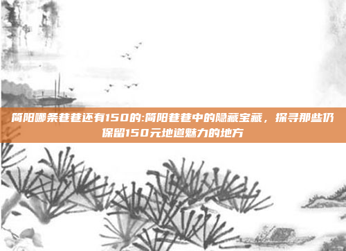 简阳哪条巷巷还有150的:简阳巷巷中的隐藏宝藏，探寻那些仍保留150元地道魅力的地方