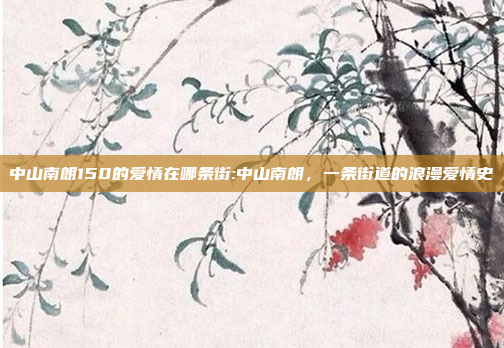 中山南朗150的爱情在哪条街:中山南朗，一条街道的浪漫爱情史