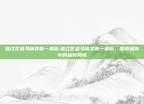 温江区金马镇卖批一条街:温江区金马镇卖批一条街，探索城市中的独特风情