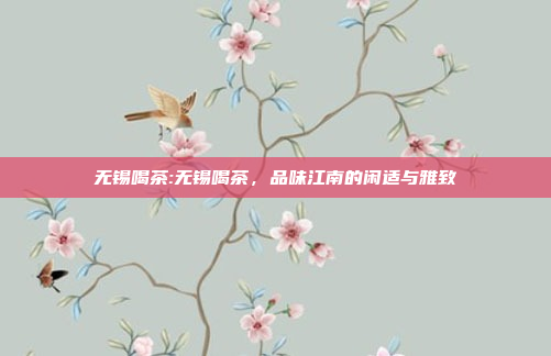 无锡喝茶:无锡喝茶，品味江南的闲适与雅致