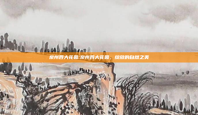 泉州四大花园:泉州四大花园，绽放的自然之美