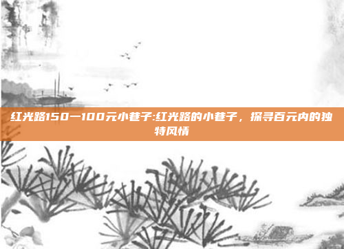 红光路150一100元小巷子:红光路的小巷子，探寻百元内的独特风情