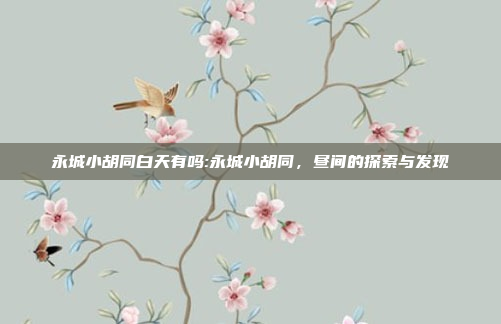 永城小胡同白天有吗:永城小胡同，昼间的探索与发现