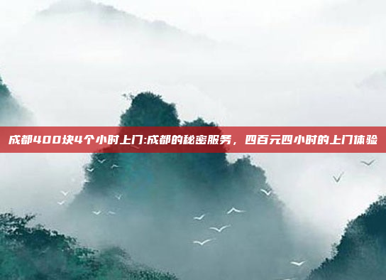 成都400块4个小时上门:成都的秘密服务，四百元四小时的上门体验