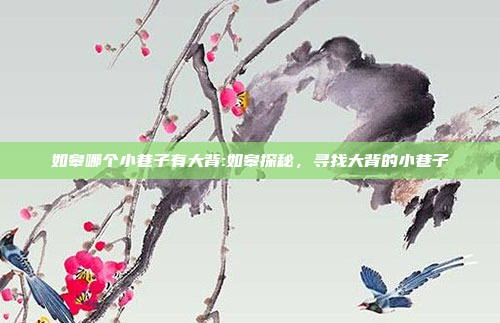 如皋哪个小巷子有大背:如皋探秘，寻找大背的小巷子