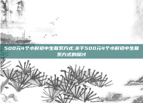 500元4个小时初中生联系方式:关于500元4个小时初中生联系方式的探讨