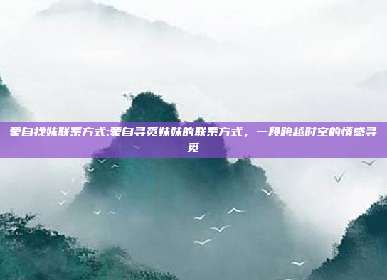 蒙自找妹联系方式:蒙自寻觅妹妹的联系方式，一段跨越时空的情感寻觅