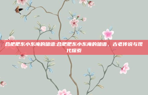 合肥肥东小东庵的暗语:合肥肥东小东庵的暗语，古老传说与现代探索