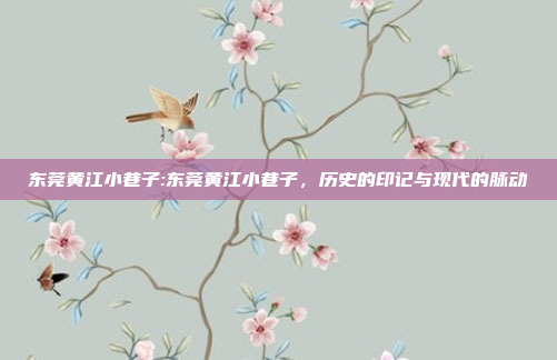 东莞黄江小巷子:东莞黄江小巷子，历史的印记与现代的脉动