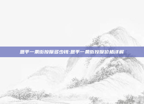 恩平一条街按摩多少钱:恩平一条街按摩价格详解