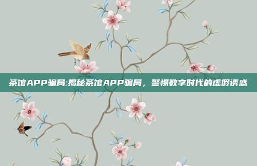 茶馆APP骗局:揭秘茶馆APP骗局，警惕数字时代的虚假诱惑