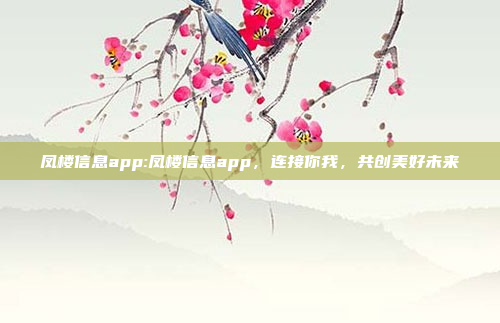 凤楼信息app:凤楼信息app，连接你我，共创美好未来