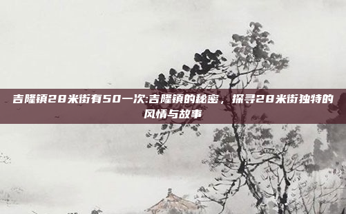 吉隆镇28米街有50一次:吉隆镇的秘密，探寻28米街独特的风情与故事