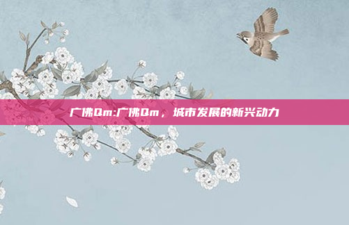 广佛Qm:广佛Qm，城市发展的新兴动力