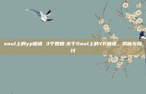 soul上的yp暗语 3个回复:关于Soul上的YP暗语，揭秘与探讨