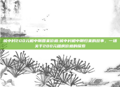 城中村200元相中刚回来价格:城中村相中刚归来的故事，一场关于200元租房价格的探索