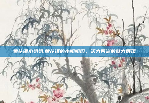 黄花镇小姐姐:黄花镇的小姐姐们，活力四溢的魅力展现