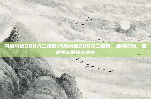 同城附近200元二维码:同城附近200元二维码，连接你我，便捷生活的秘密通道