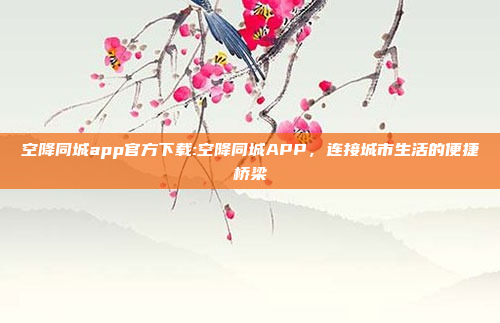 空降同城app官方下载:空降同城APP，连接城市生活的便捷桥梁