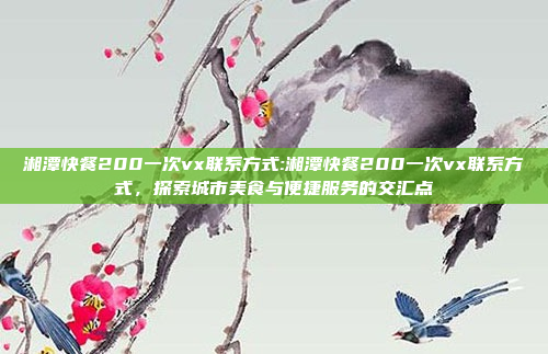 湘潭快餐200一次vx联系方式:湘潭快餐200一次vx联系方式，探索城市美食与便捷服务的交汇点